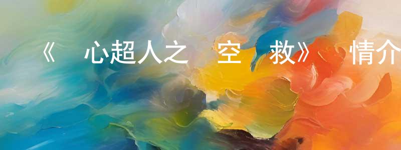 曾紀輝的動漫綜藝大全,《開心超人之時空營救》詳情介紹_開心超人之時空營救HD國語在線觀看_開心超人之時空營救迅雷下載_動漫劇場